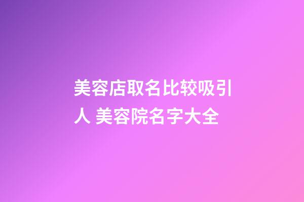 美容店取名比较吸引人 美容院名字大全-第1张-店铺起名-玄机派